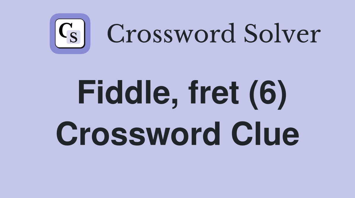 Fiddle, fret (6) Crossword Clue Answers Crossword Solver